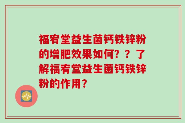 福宥堂益生菌钙铁锌粉的增肥效果如何？？了解福宥堂益生菌钙铁锌粉的作用？