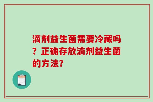 滴剂益生菌需要冷藏吗？正确存放滴剂益生菌的方法？