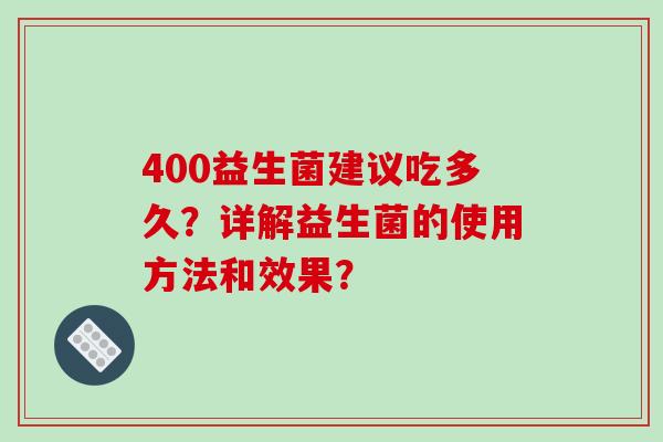 400益生菌建议吃多久？详解益生菌的使用方法和效果？