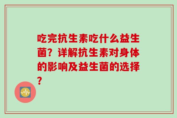 吃完抗生素吃什么益生菌？详解抗生素对身体的影响及益生菌的选择？