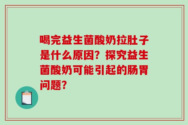 喝完益生菌酸奶拉肚子是什么原因？探究益生菌酸奶可能引起的肠胃问题？