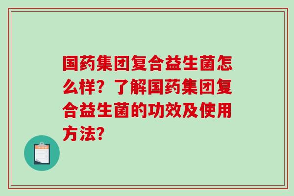 国药集团复合益生菌怎么样？了解国药集团复合益生菌的功效及使用方法？