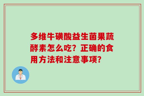 多维牛磺酸益生菌果蔬酵素怎么吃？正确的食用方法和注意事项？