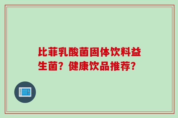 比菲乳酸菌固体饮料益生菌？健康饮品推荐？