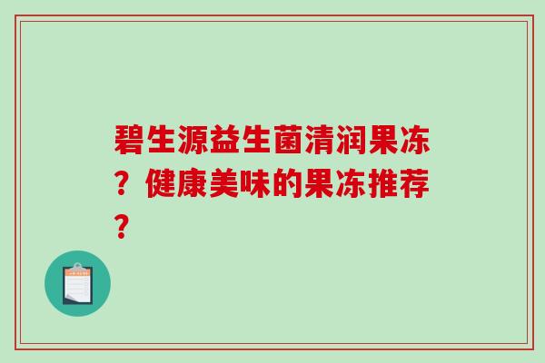 碧生源益生菌清润果冻？健康美味的果冻推荐？