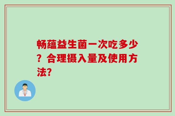 畅蕴益生菌一次吃多少？合理摄入量及使用方法？