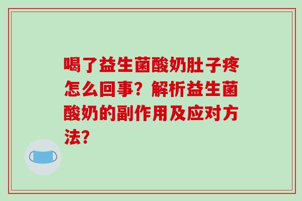 喝了益生菌酸奶肚子疼怎么回事？解析益生菌酸奶的副作用及应对方法？