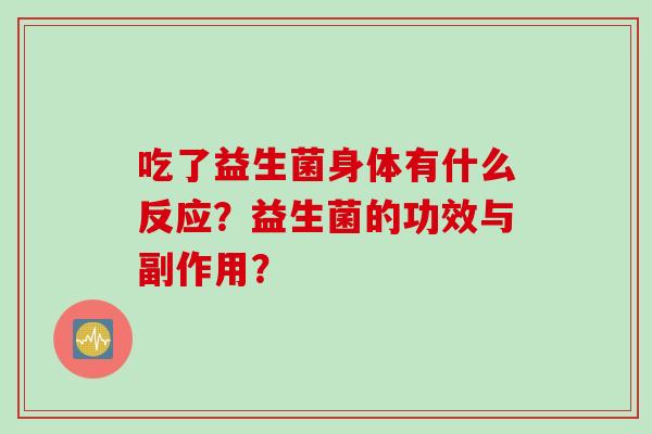 吃了益生菌身体有什么反应？益生菌的功效与副作用？