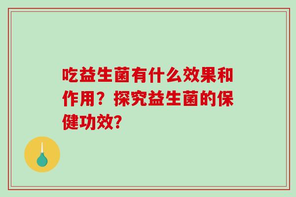 吃益生菌有什么效果和作用？探究益生菌的保健功效？