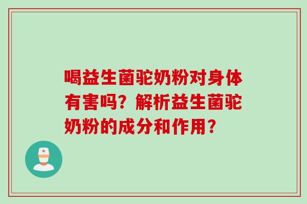 喝益生菌驼奶粉对身体有害吗？解析益生菌驼奶粉的成分和作用？