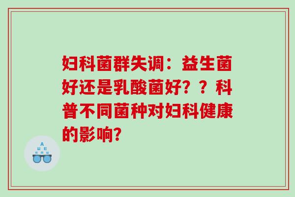 妇科菌群失调：益生菌好还是乳酸菌好？？科普不同菌种对妇科健康的影响？