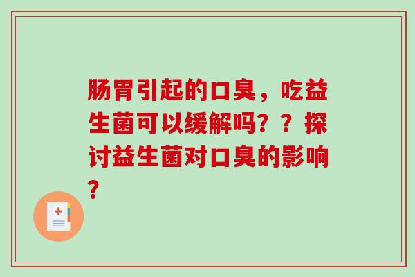 肠胃引起的口臭，吃益生菌可以缓解吗？？探讨益生菌对口臭的影响？