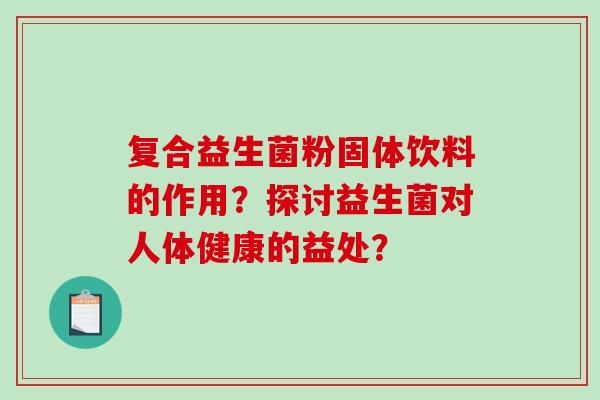 复合益生菌粉固体饮料的作用？探讨益生菌对人体健康的益处？