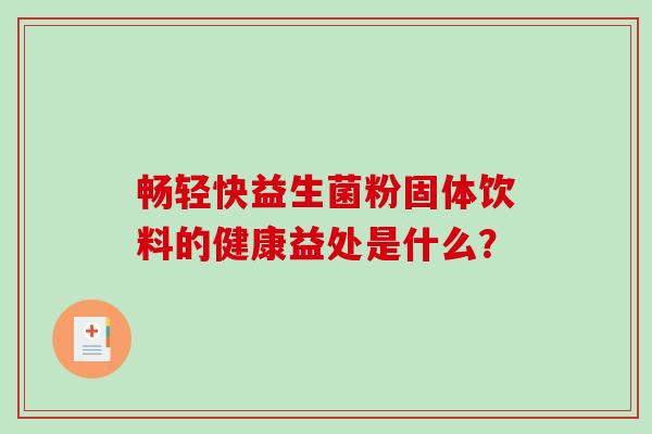 畅轻快益生菌粉固体饮料的健康益处是什么？