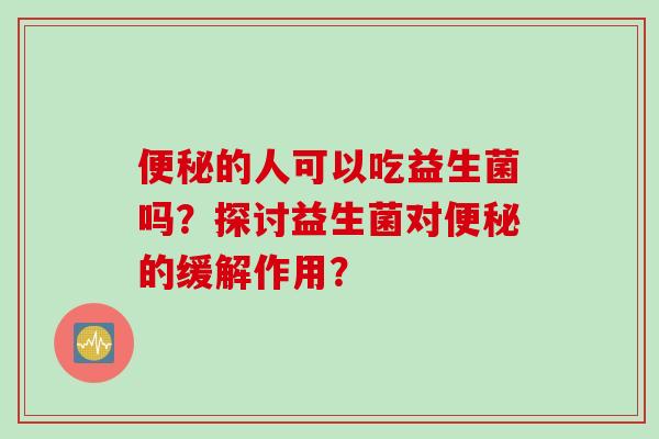 的人可以吃益生菌吗？探讨益生菌对的缓解作用？