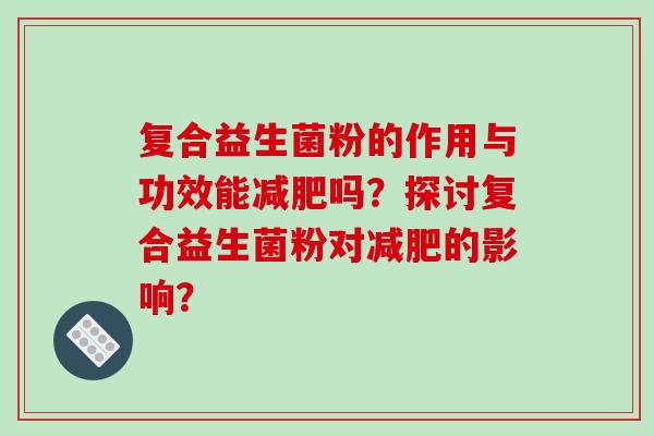 复合益生菌粉的作用与功效能减肥吗？探讨复合益生菌粉对减肥的影响？