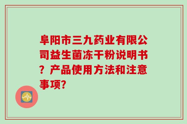 阜阳市三九药业有限公司益生菌冻干粉说明书？产品使用方法和注意事项？