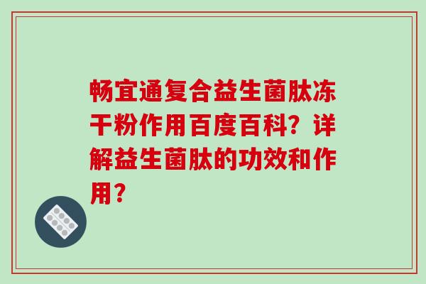 畅宜通复合益生菌肽冻干粉作用百度百科？详解益生菌肽的功效和作用？