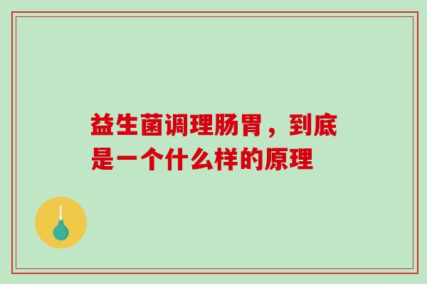 益生菌调理肠胃，到底是一个什么样的原理