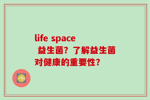 life space 益生菌？了解益生菌对健康的重要性？