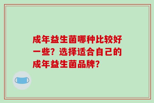 成年益生菌哪种比较好一些？选择适合自己的成年益生菌品牌？