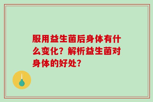 服用益生菌后身体有什么变化？解析益生菌对身体的好处？