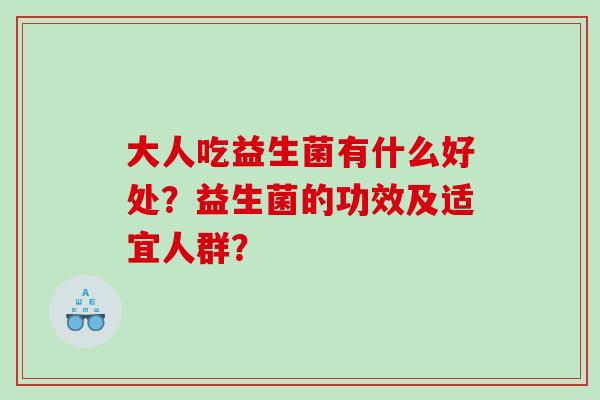 大人吃益生菌有什么好处？益生菌的功效及适宜人群？