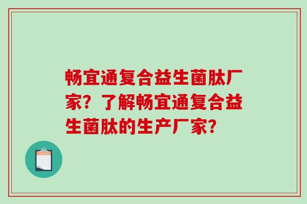 畅宜通复合益生菌肽厂家？了解畅宜通复合益生菌肽的生产厂家？