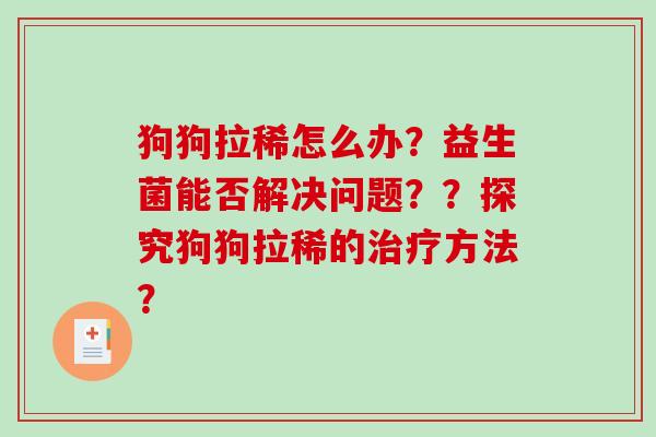 狗狗拉稀怎么办？益生菌能否解决问题？？探究狗狗拉稀的治疗方法？