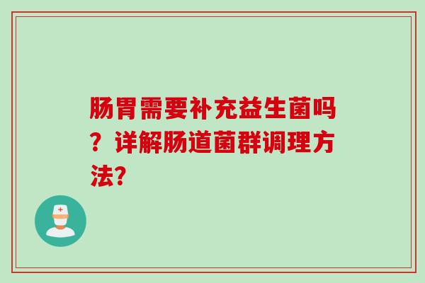 肠胃需要补充益生菌吗？详解肠道菌群调理方法？