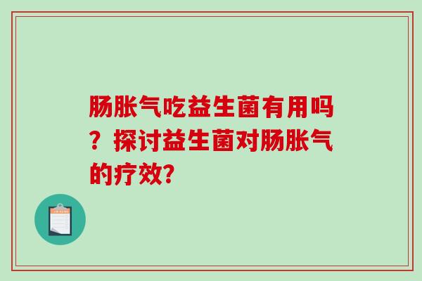 肠胀气吃益生菌有用吗？探讨益生菌对肠胀气的疗效？