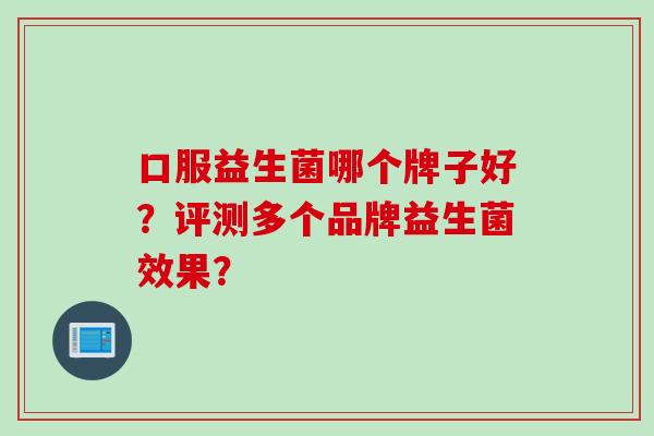 口服益生菌哪个牌子好？评测多个品牌益生菌效果？