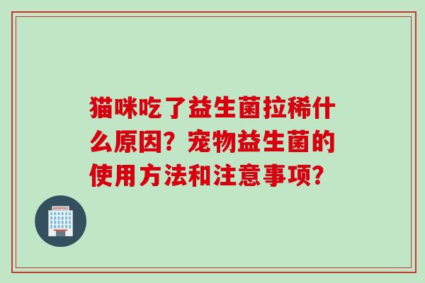 猫咪吃了益生菌拉稀什么原因？宠物益生菌的使用方法和注意事项？