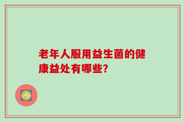 老年人服用益生菌的健康益处有哪些？