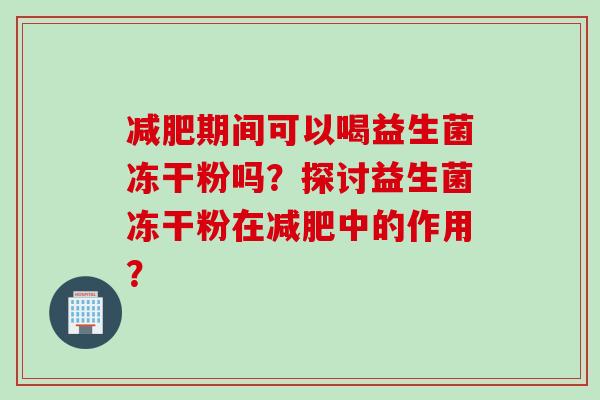 期间可以喝益生菌冻干粉吗？探讨益生菌冻干粉在中的作用？