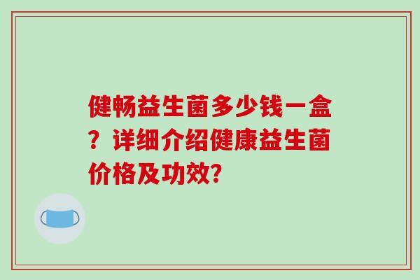 健畅益生菌多少钱一盒？详细介绍健康益生菌价格及功效？