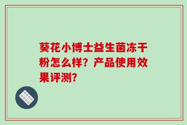 葵花小博士益生菌冻干粉怎么样？产品使用效果评测？