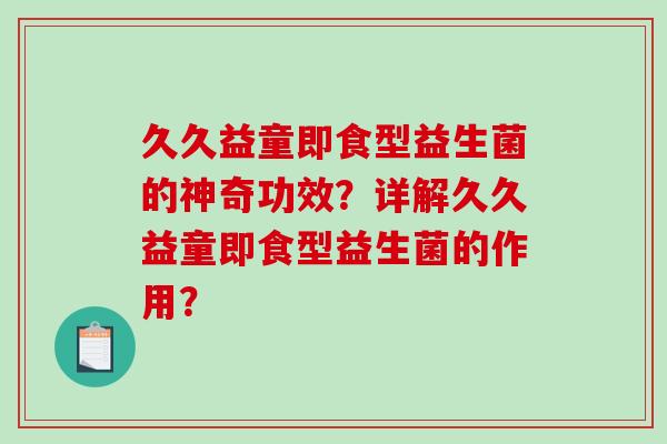 久久益童即食型益生菌的神奇功效？详解久久益童即食型益生菌的作用？