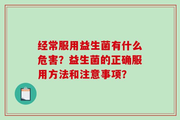 经常服用益生菌有什么危害？益生菌的正确服用方法和注意事项？