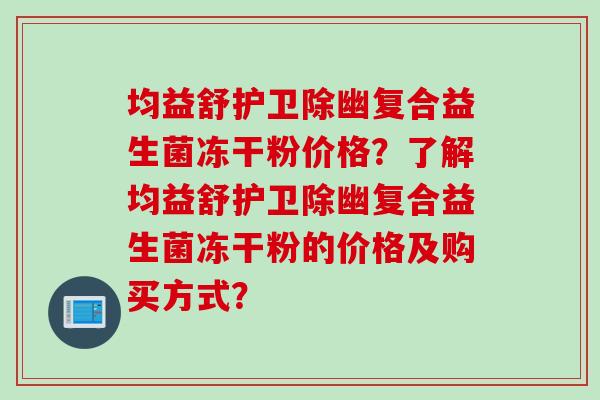 均益舒护卫除幽复合益生菌冻干粉价格？了解均益舒护卫除幽复合益生菌冻干粉的价格及购买方式？