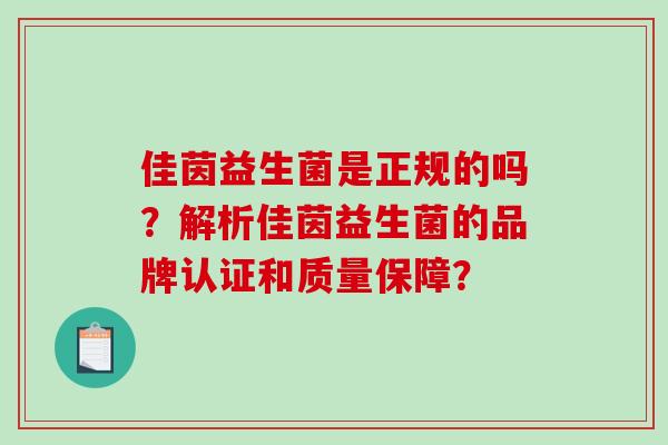 佳茵益生菌是正规的吗？解析佳茵益生菌的品牌认证和质量保障？