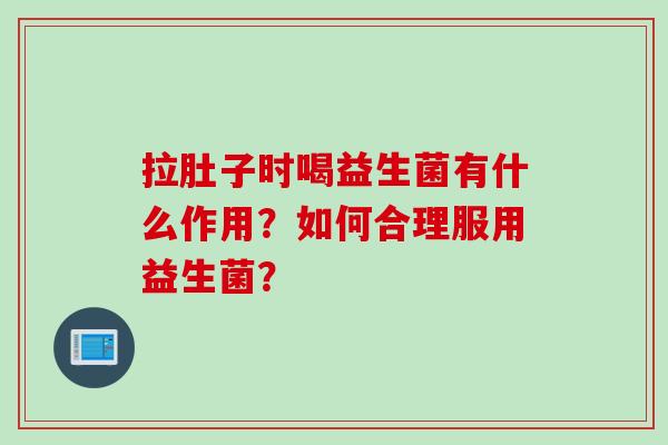 拉肚子时喝益生菌有什么作用？如何合理服用益生菌？