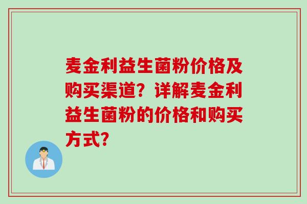 麦金利益生菌粉价格及购买渠道？详解麦金利益生菌粉的价格和购买方式？