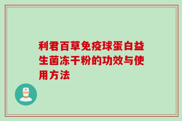 利君百草免疫球蛋白益生菌冻干粉的功效与使用方法