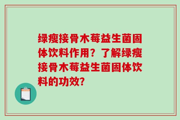 绿瘦接骨木莓益生菌固体饮料作用？了解绿瘦接骨木莓益生菌固体饮料的功效？