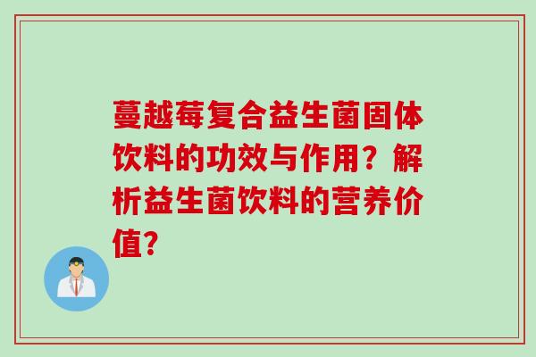 蔓越莓复合益生菌固体饮料的功效与作用？解析益生菌饮料的营养价值？