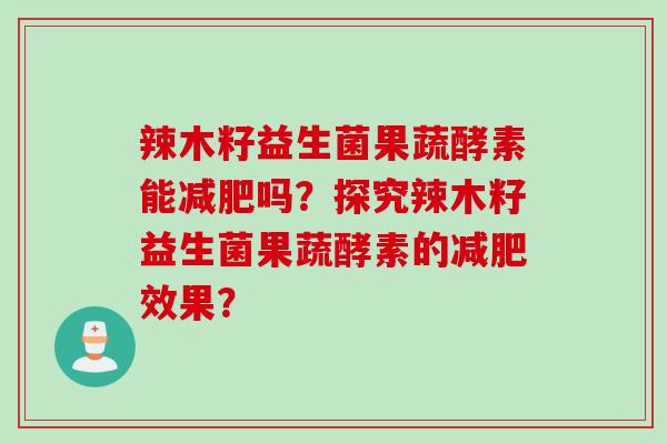 辣木籽益生菌果蔬酵素能减肥吗？探究辣木籽益生菌果蔬酵素的减肥效果？