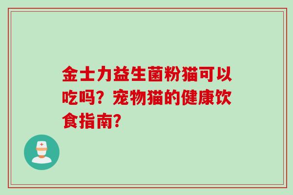 金士力益生菌粉猫可以吃吗？宠物猫的健康饮食指南？