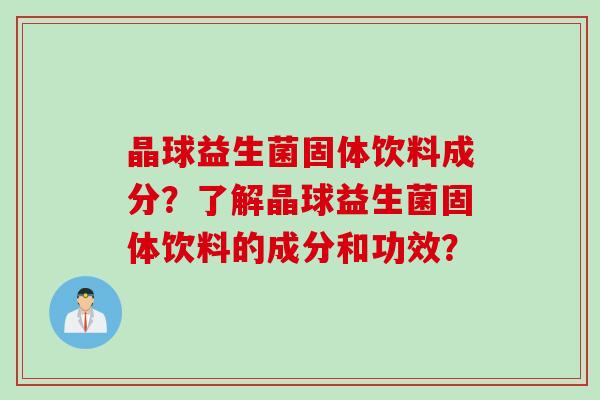 晶球益生菌固体饮料成分？了解晶球益生菌固体饮料的成分和功效？