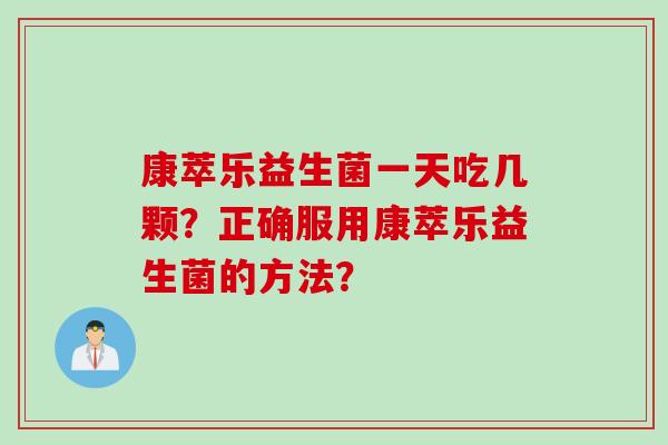 康萃乐益生菌一天吃几颗？正确服用康萃乐益生菌的方法？